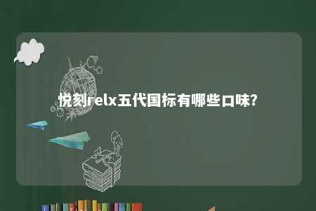 悦刻relx五代国标有哪些口味？ 
